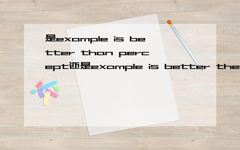 是example is better than percept还是example is better then percept是than还是then,并且这个言语为什么翻译成说一遍不如做一遍,percept是知觉的对象的意思啊?