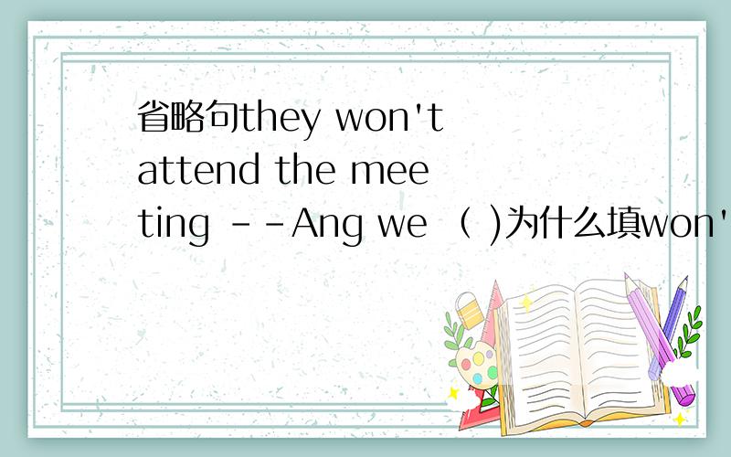 省略句they won't attend the meeting --Ang we （ )为什么填won't,either而不是too省略句they won't attend the meeting --Ang we （ )为什么填won't,either而不是won't too?这两个选项题目中都有