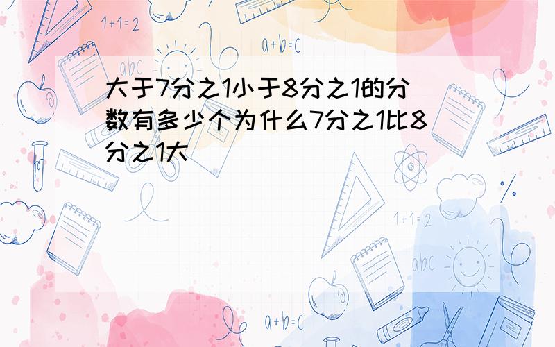 大于7分之1小于8分之1的分数有多少个为什么7分之1比8分之1大