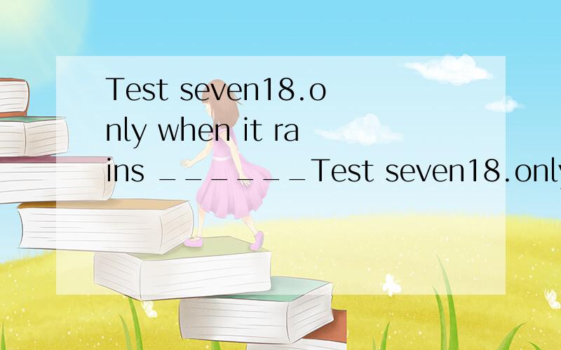 Test seven18.only when it rains ______Test seven18.only when it rains ______A)does the river overflowB)the river does overflowC) overflow does the riverD) overflows the river