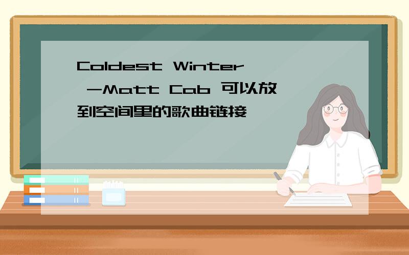 Coldest Winter -Matt Cab 可以放到空间里的歌曲链接