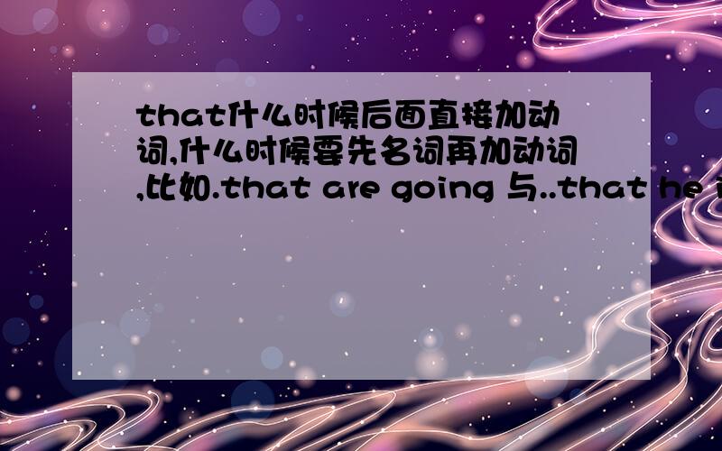 that什么时候后面直接加动词,什么时候要先名词再加动词,比如.that are going 与..that he is going