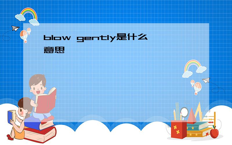 blow gently是什么意思