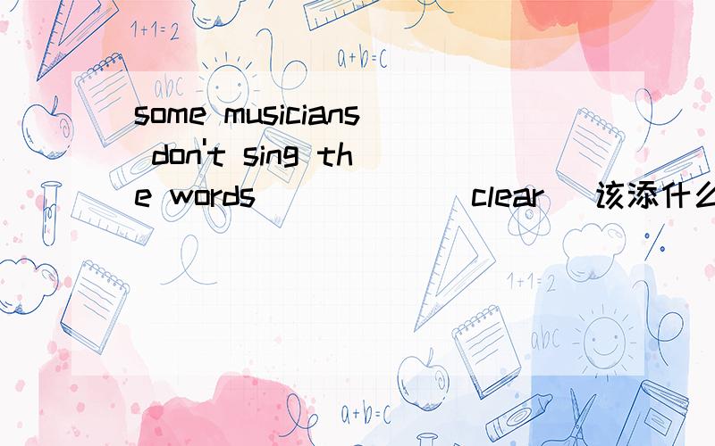 some musicians don't sing the words _____(clear) 该添什么?形容词修饰名词不是要放在名词前的吗?为什么这放在名词后