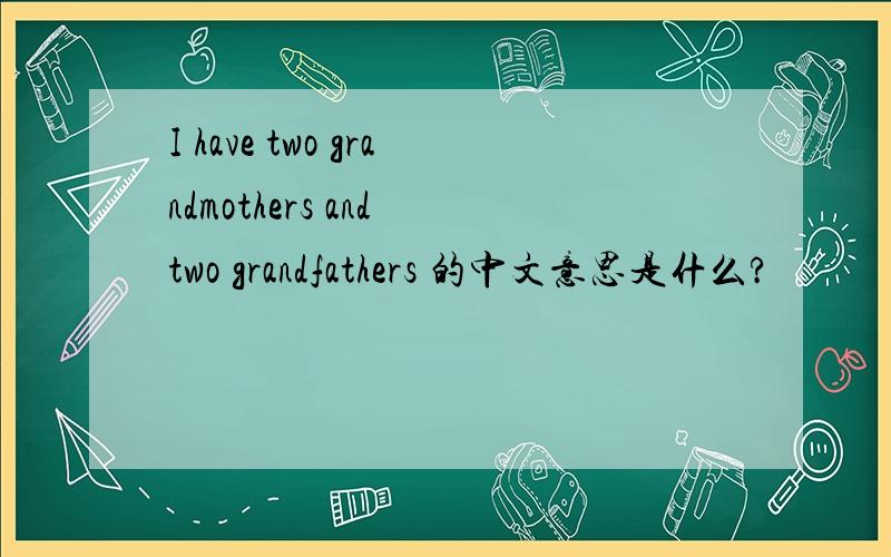 I have two grandmothers and two grandfathers 的中文意思是什么?