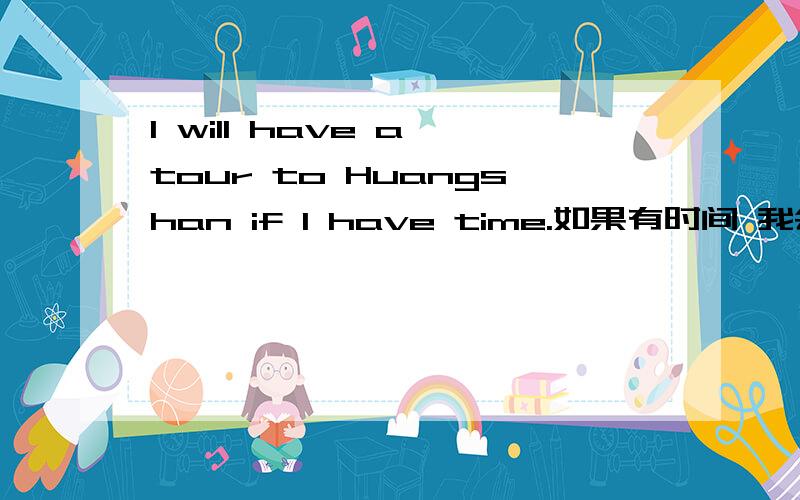 I will have a tour to Huangshan if I have time.如果有时间 我会到黄山旅游这句话 谓语在哪里呀?will 可以做谓语吗?if 可以没有谓语吗?这样说是否正确呢 又或者我这这样说呢?I will tour to HuangShan if I have