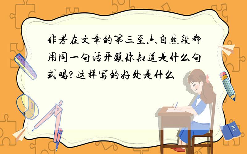 作者在文章的第三至六自然段都用同一句话开头你知道是什么句式吗?这样写的好处是什么