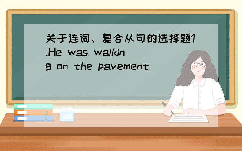 关于连词、复合从句的选择题1.He was walking on the pavement ________ a bike suddenly hit him from behind.A.while B.then C.when D.since2.You will end up in hospital ________ you don't give up smoking.A.until B.as C.unless D.if3.Get up earl