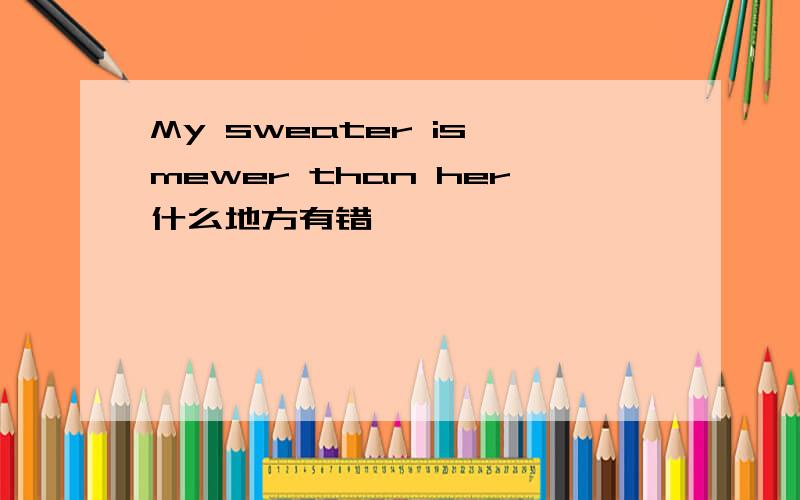 My sweater is mewer than her什么地方有错