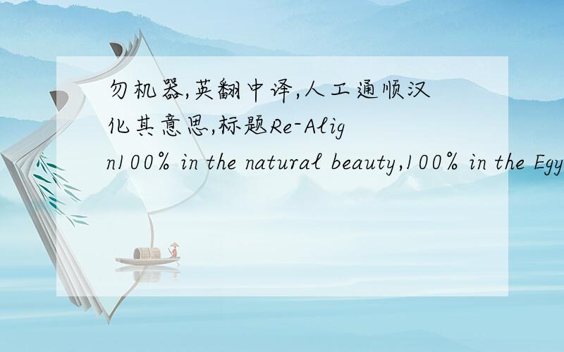 勿机器,英翻中译,人工通顺汉化其意思,标题Re-Align100% in the natural beauty,100% in the Egyptian naughtiness.It's clear in her eyes,she is longing for me,It's clear in my eyes,That i have good intention.A bride,A naturally beautiful b