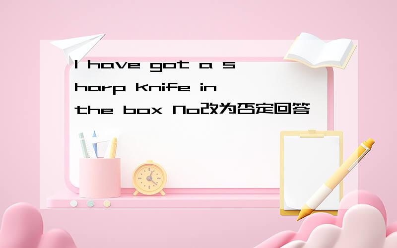 l have got a sharp knife in the box No改为否定回答