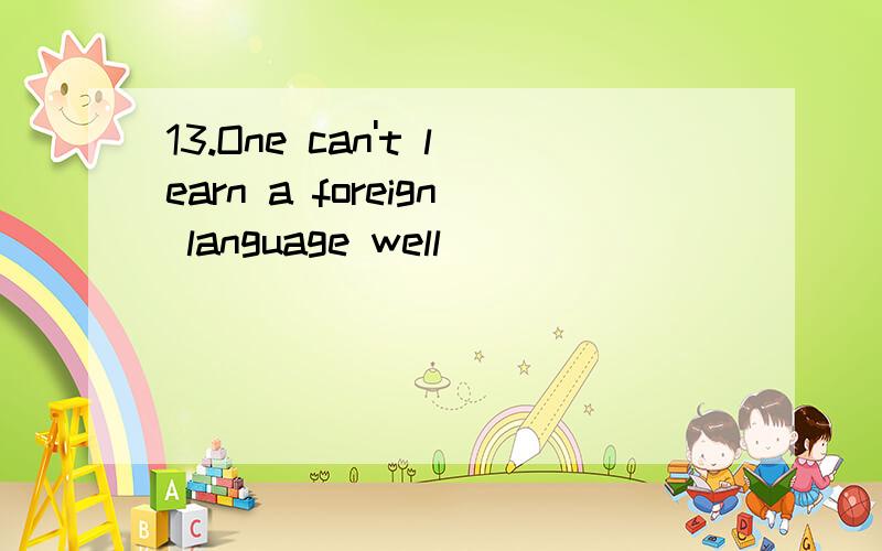 13.One can't learn a foreign language well __________ he studies hard.
