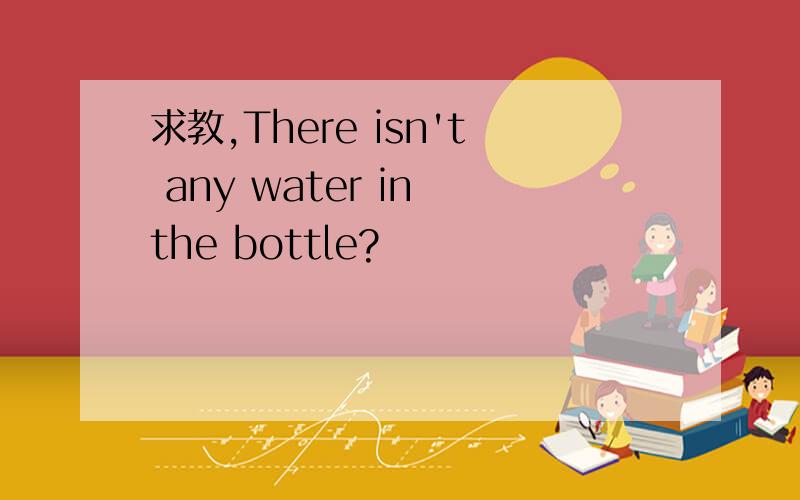 求教,There isn't any water in the bottle?