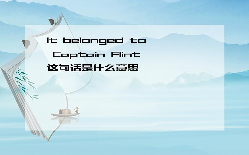 It belonged to Captain Flint这句话是什么意思