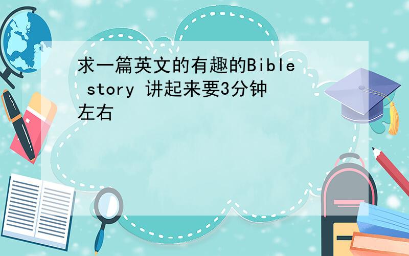 求一篇英文的有趣的Bible story 讲起来要3分钟左右