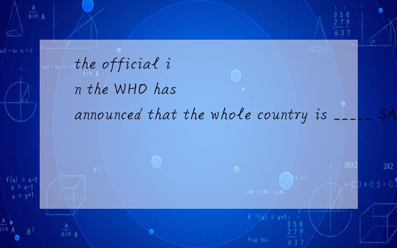 the official in the WHO has announced that the whole country is _____ SARSA free to  B free for  c freed to D freed of并说明过程谢谢