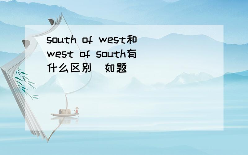 south of west和west of south有什么区别  如题