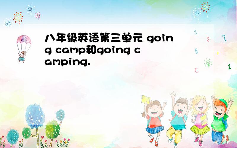 八年级英语第三单元 going camp和going camping.