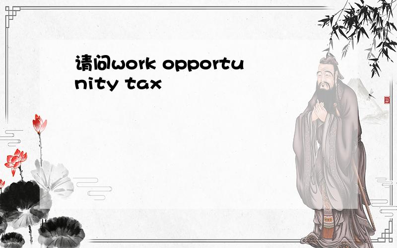 请问work opportunity tax