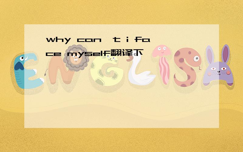 why can't i face myself翻译下