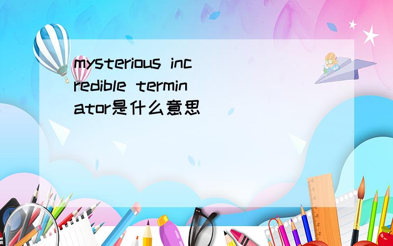 mysterious incredible terminator是什么意思