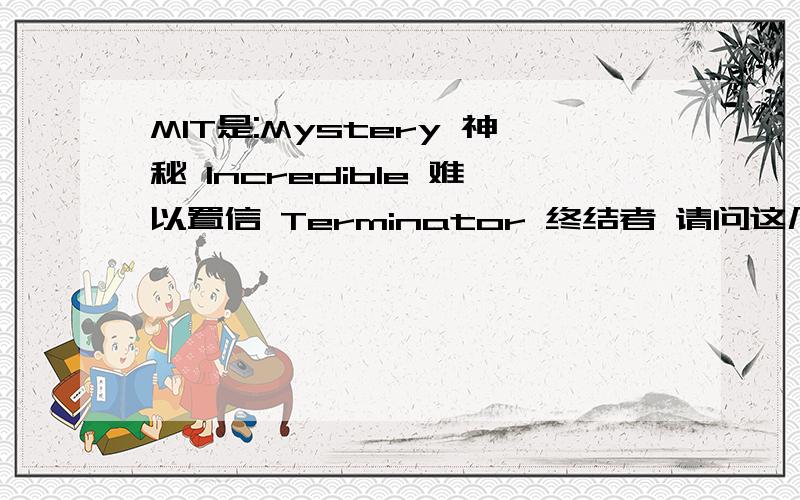 MIT是:Mystery 神秘 Incredible 难以置信 Terminator 终结者 请问这几个单词怎麼读?如题 不要音标.最好有视频.