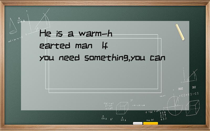 He is a warm-hearted man．If you need something,you can __________ on him to help.He is a warm-hearted man．If you need something，you can __________ on him to help.rest trust expect depend In that warm __________ vegetables grow well． climate t