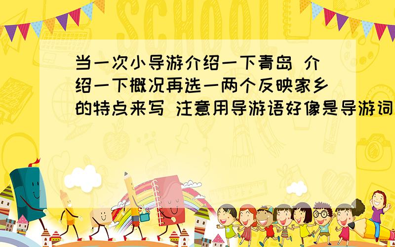 当一次小导游介绍一下青岛 介绍一下概况再选一两个反映家乡的特点来写 注意用导游语好像是导游词 请求高手赐教