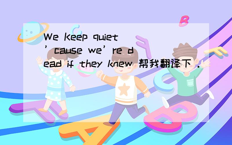 We Keep quiet ’cause we’re dead if they knew 帮我翻译下 .