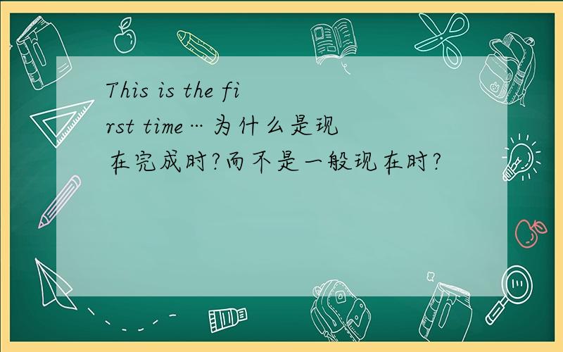 This is the first time…为什么是现在完成时?而不是一般现在时?