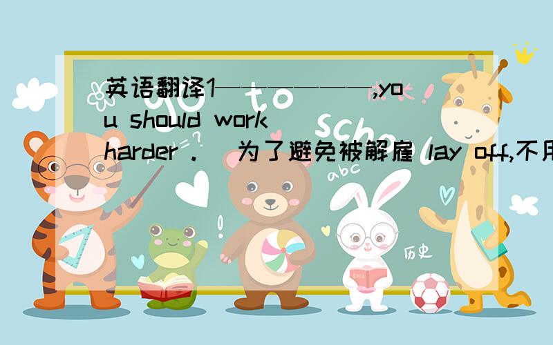 英语翻译1——————,you should work harder . (为了避免被解雇 lay off,不用in order)1——————,you should work harder .     (为了避免被解雇 lay off,不用in order)2________一定要弄清 the time of next flight .3