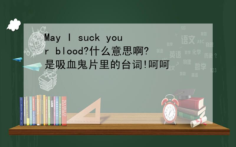 May I suck your blood?什么意思啊?是吸血鬼片里的台词!呵呵