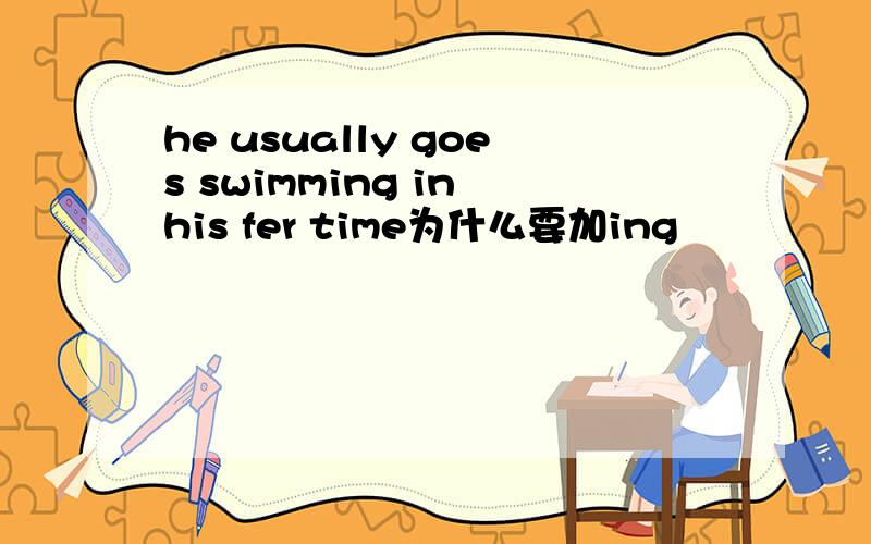 he usually goes swimming in his fer time为什么要加ing