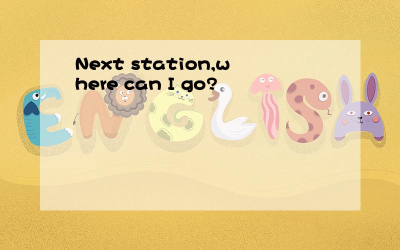Next station,where can I go?