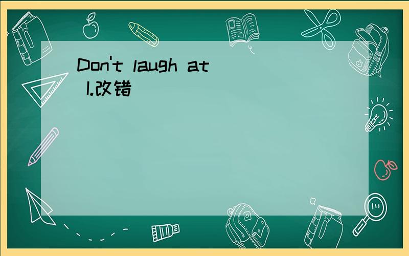 Don't laugh at I.改错