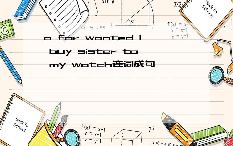 a for wanted I buy sister to my watch连词成句