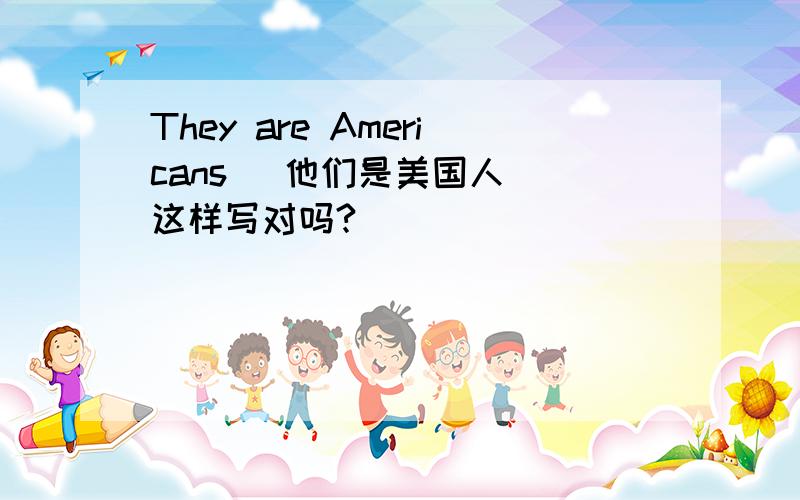 They are Americans ．他们是美国人． 这样写对吗?