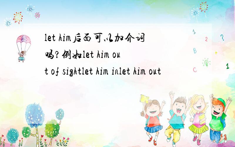 let him后面可以加介词吗?例如let him out of sightlet him inlet him out