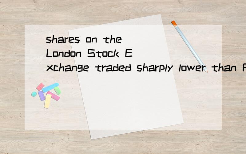 shares on the London Stock Exchange traded sharply lower than Friday.问这句话的谓语在哪里?