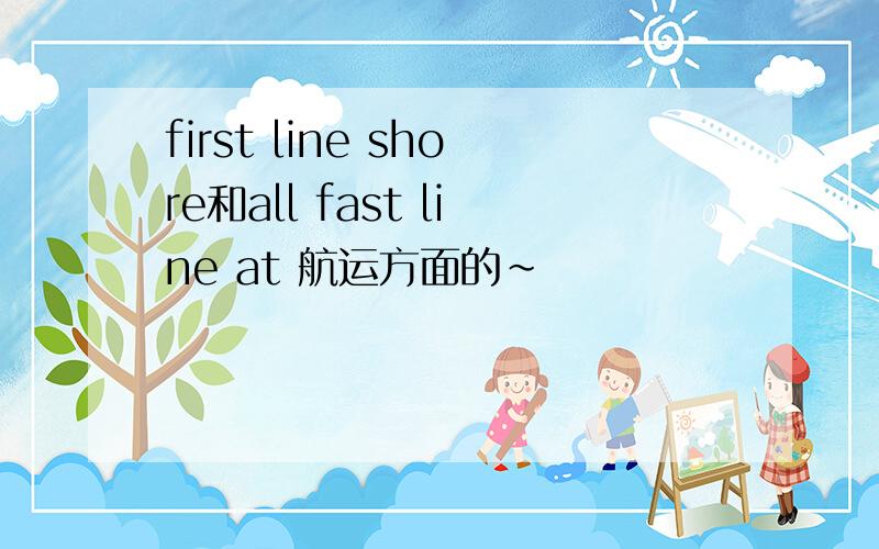 first line shore和all fast line at 航运方面的~