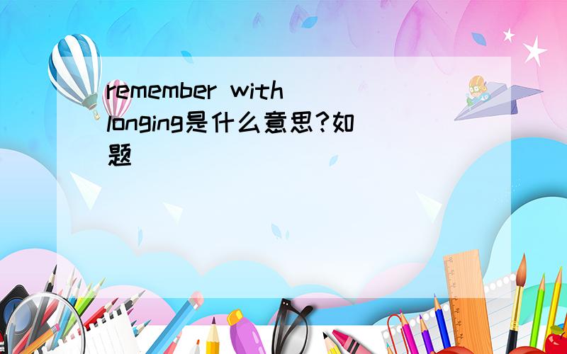 remember with longing是什么意思?如题