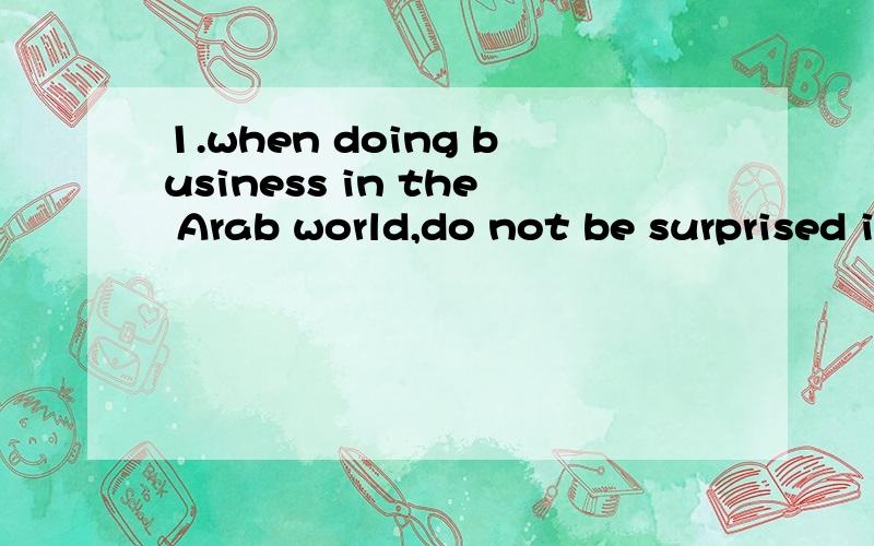 1.when doing business in the Arab world,do not be surprised if your meeting is interrupted several