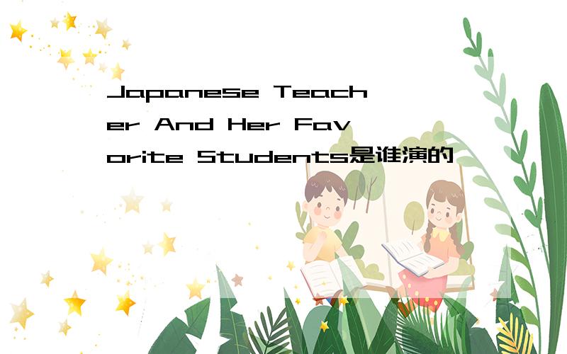 Japanese Teacher And Her Favorite Students是谁演的