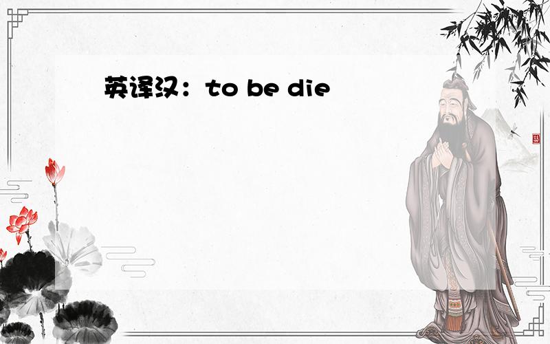 英译汉：to be die