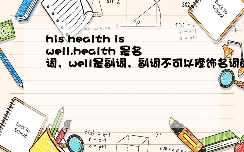 his health is well.health 是名词，well是副词，副词不可以修饰名词的啊！那怎么说WELL可以说身体方面的，那我要用WELL怎么说？