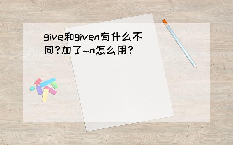 give和given有什么不同?加了~n怎么用?