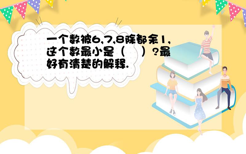 一个数被6,7,8除都余1,这个数最小是（    ）?最好有清楚的解释.