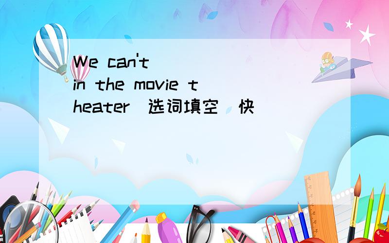 We can't______in the movie theater(选词填空)快