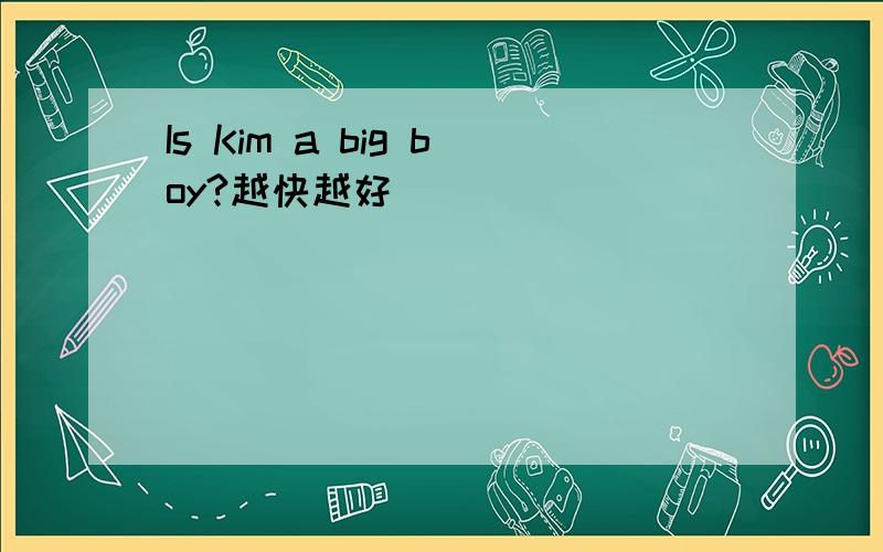 Is Kim a big boy?越快越好