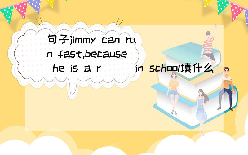 句子jimmy can run fast,because he is a r( ) in school填什么